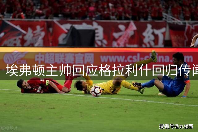 埃弗顿主帅回应格拉利什回归传闻：他在另一家俱乐部，不便多谈
